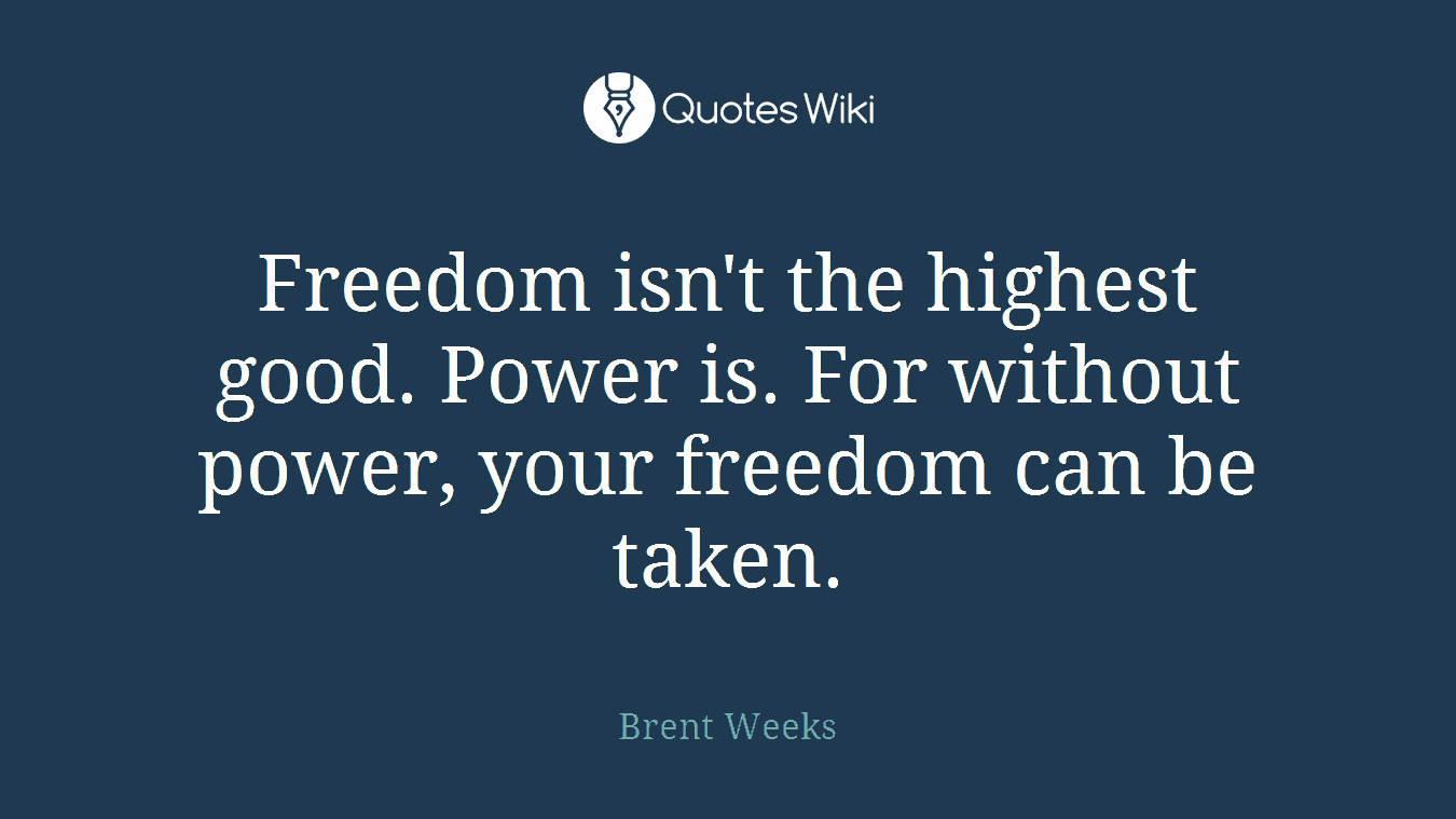 Freedom isn't the highest good. Power is. For without power, your freedom can be taken.