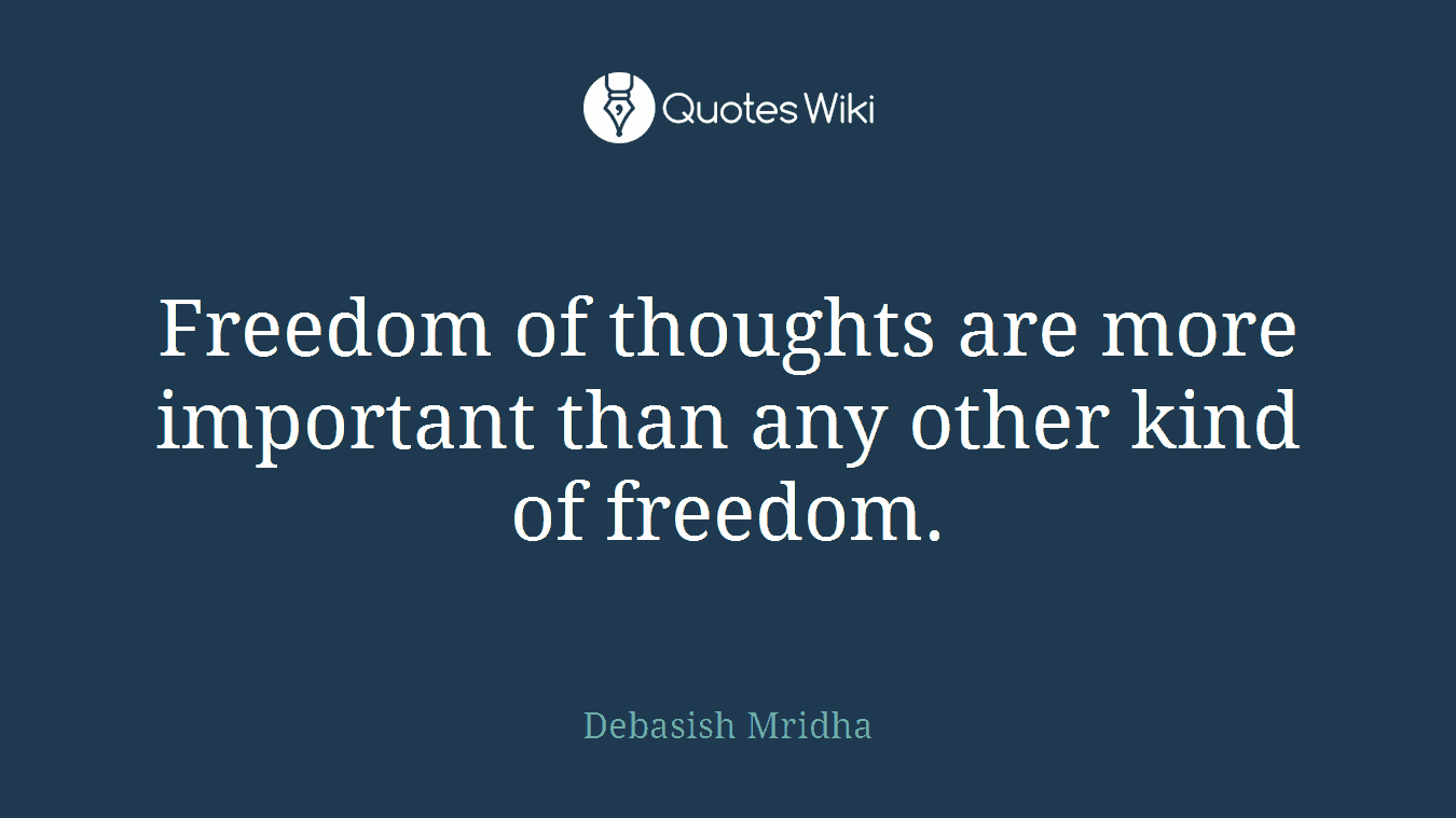 Freedom of thoughts are more important than any other kind of freedom.