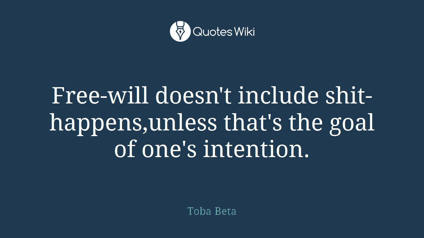 Free-will doesn't include shit-happens,unless that's the goal of one's intention.