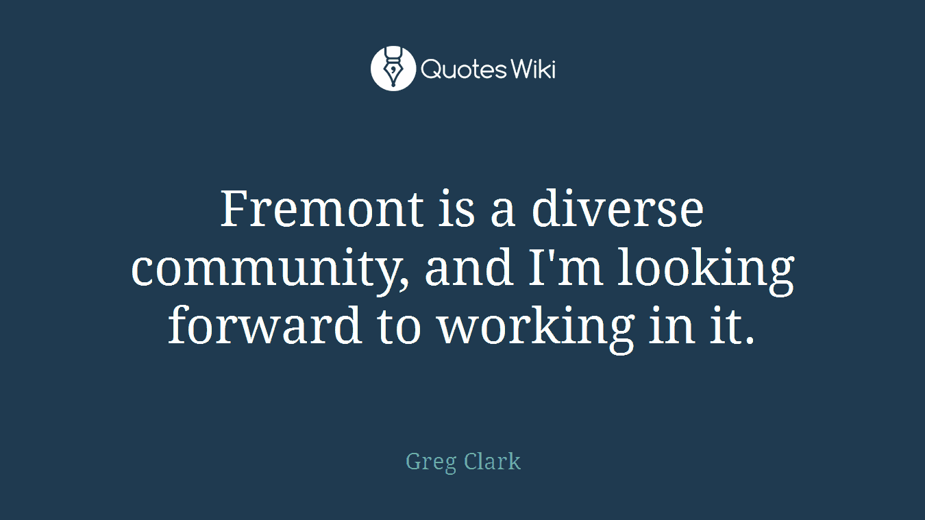 Fremont is a diverse community, and I'm looking forward to working in it.