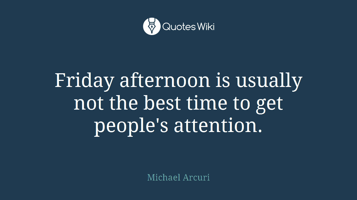 Friday afternoon is usually not the best time to get people's attention.