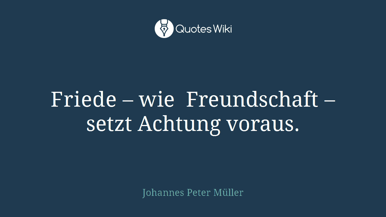 Friede – wie Freundschaft – setzt Achtung voraus.