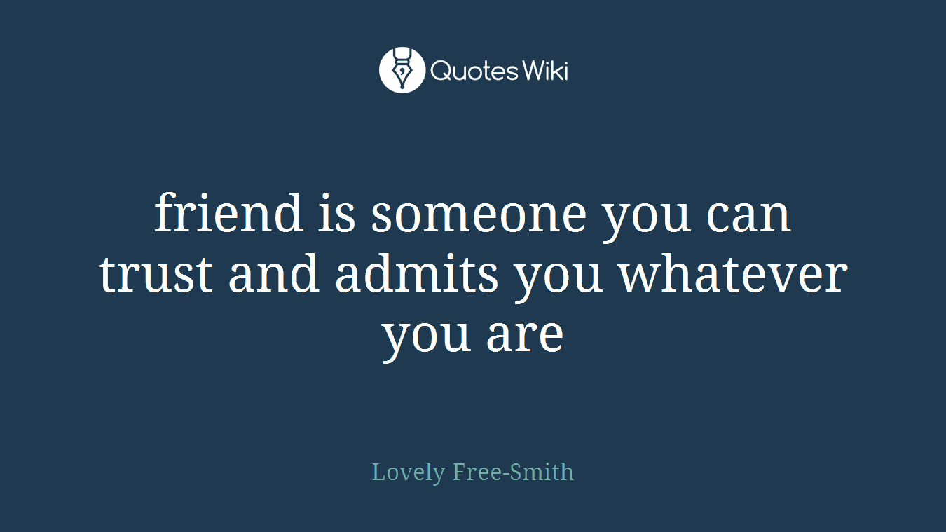 friend is someone you can trust and admits you whatever you are