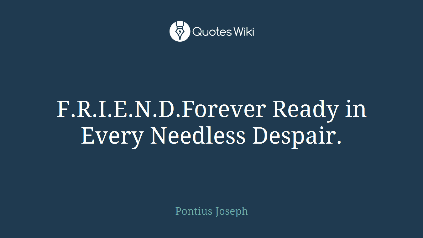 F.R.I.E.N.D.Forever Ready in Every Needless Despair.