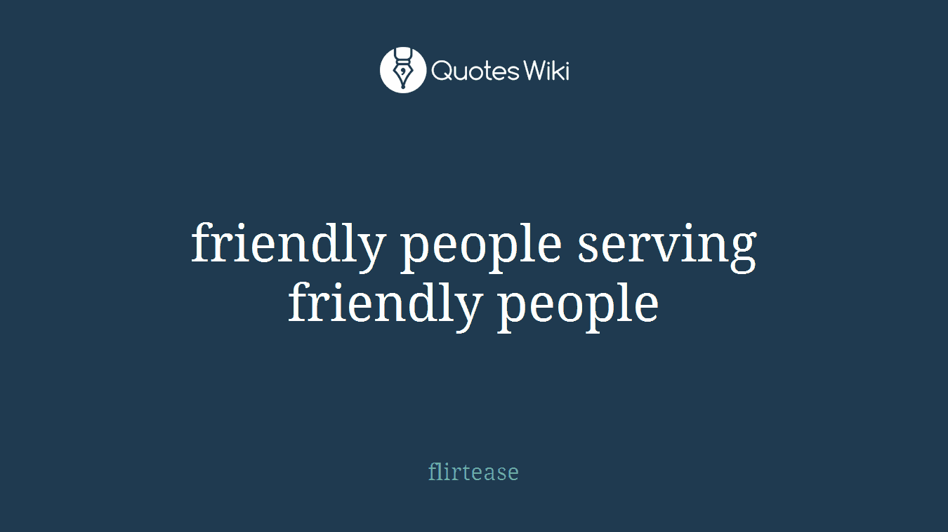 friendly people serving friendly people