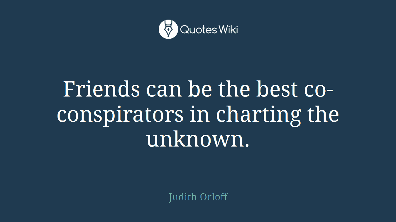 Friends can be the best co-conspirators in charting the unknown.