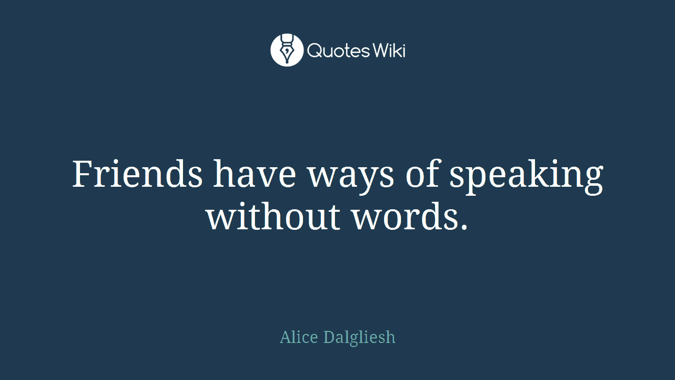 Friends have ways of speaking without words.