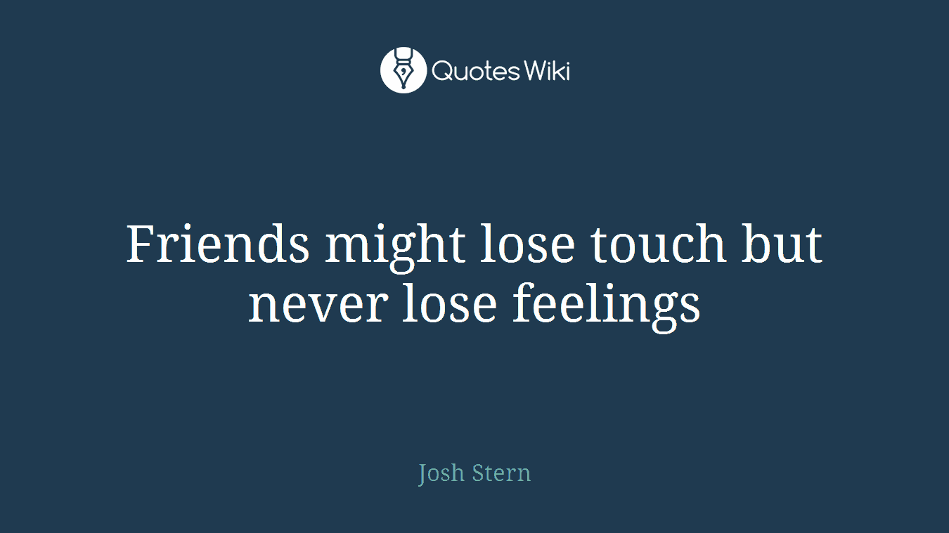 Friends might lose touch but never lose feelings