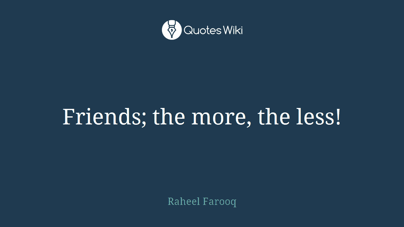 Friends; the more, the less!