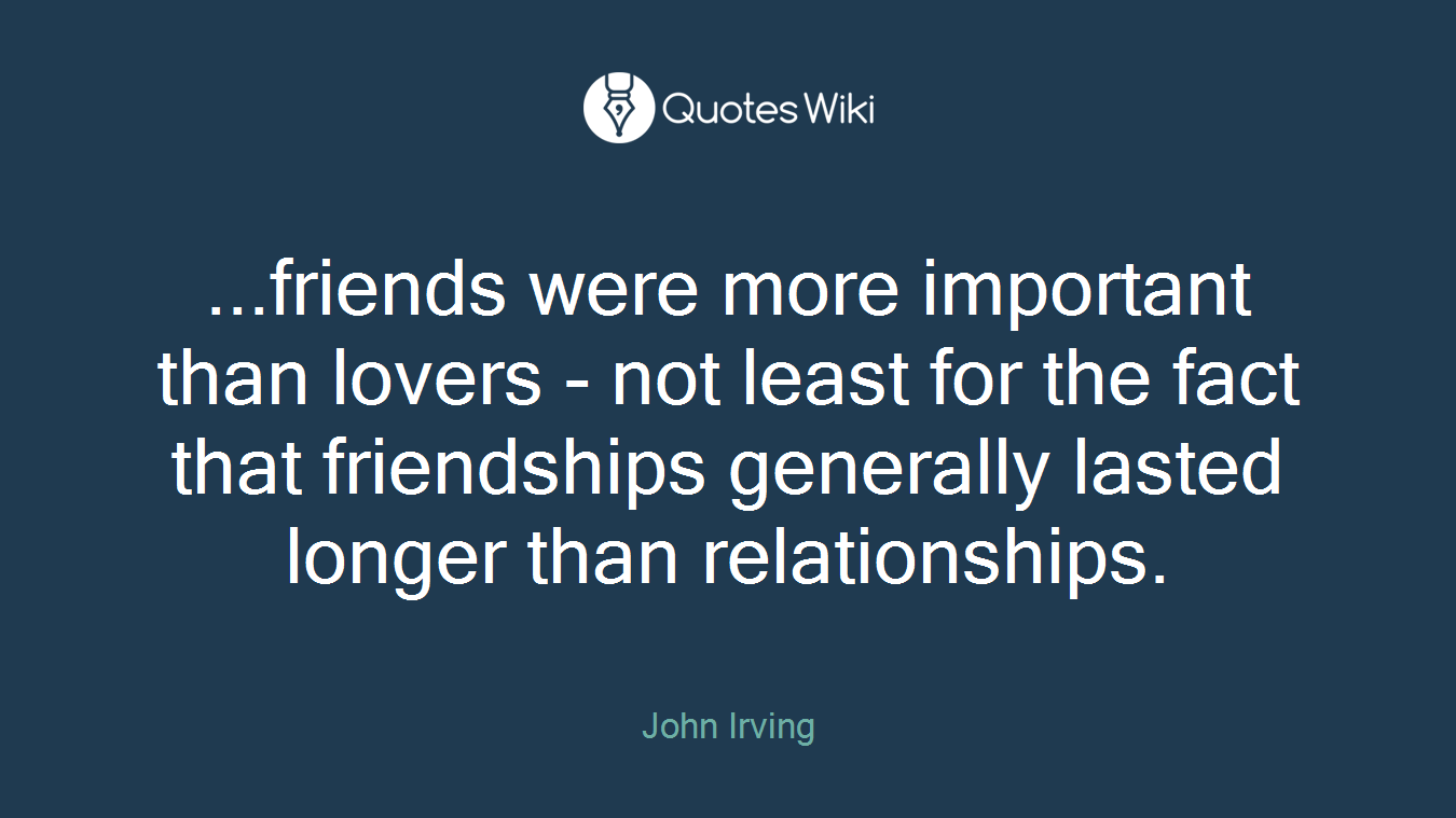 ...friends were more important than lovers - not least for the fact that friendships generally lasted longer than relationships.