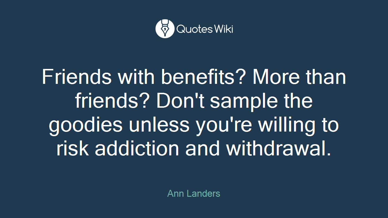 Friends with benefits? More than friends? Don't sample the goodies unless you're willing to risk addiction and withdrawal.