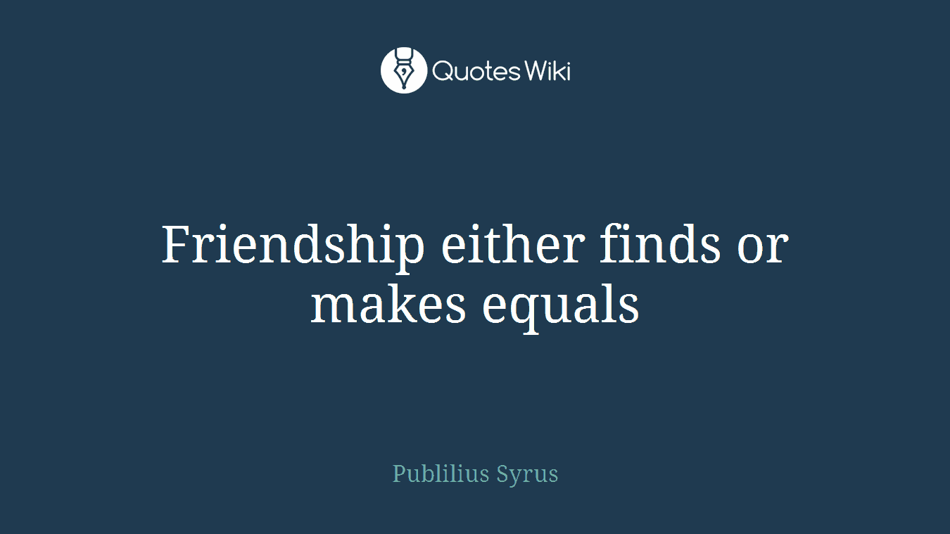 Friendship either finds or makes equals