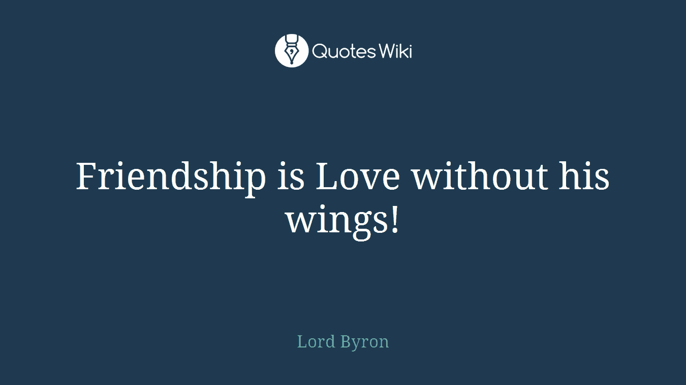 Friendship is Love without his wings!