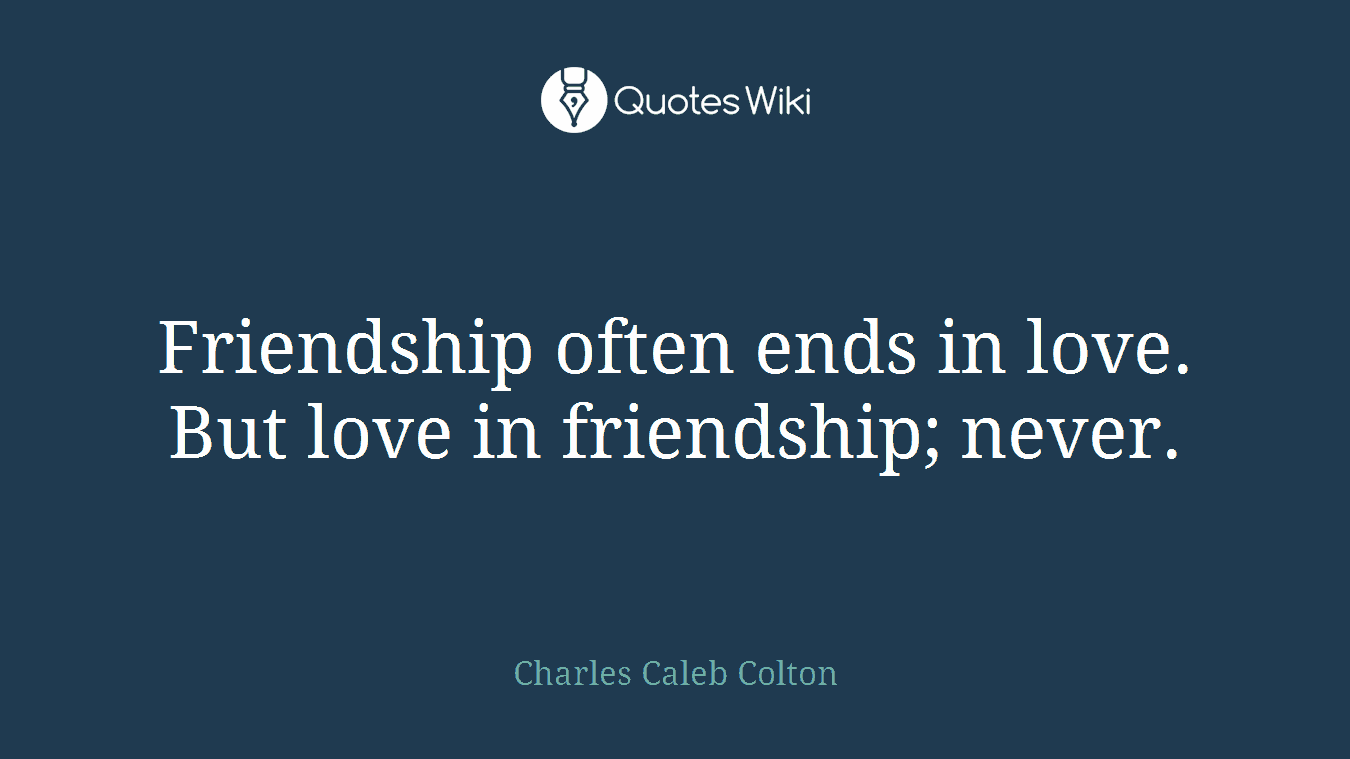 Friendship often ends in love. But love in friendship; never.