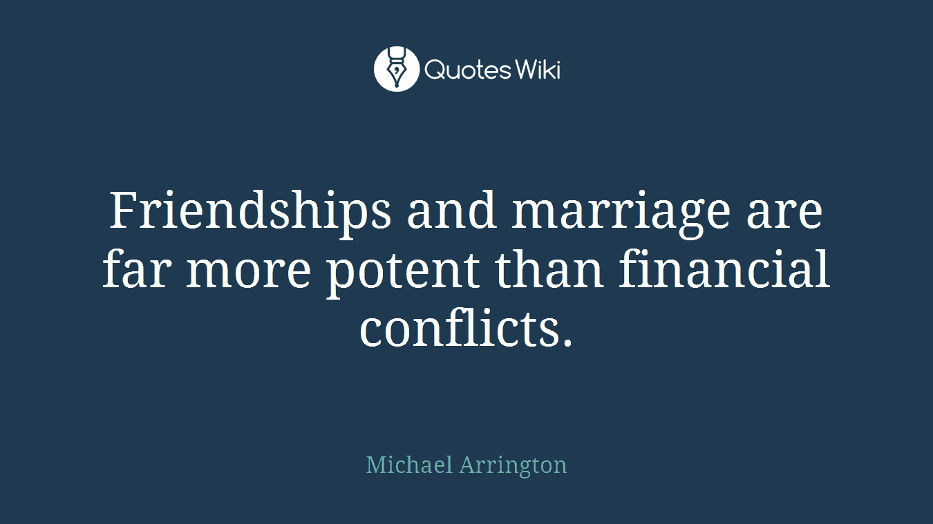 Friendships and marriage are far more potent than financial conflicts.