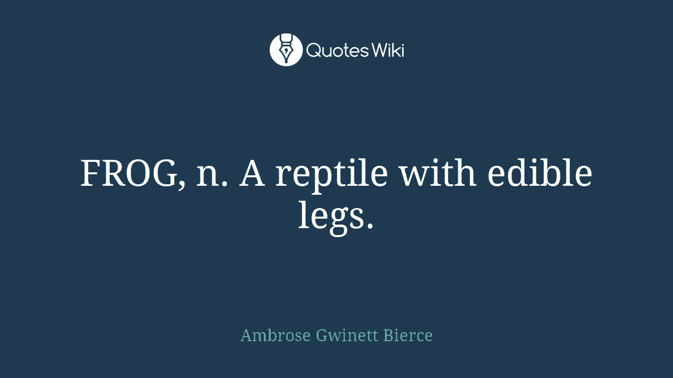 FROG, n. A reptile with edible legs.