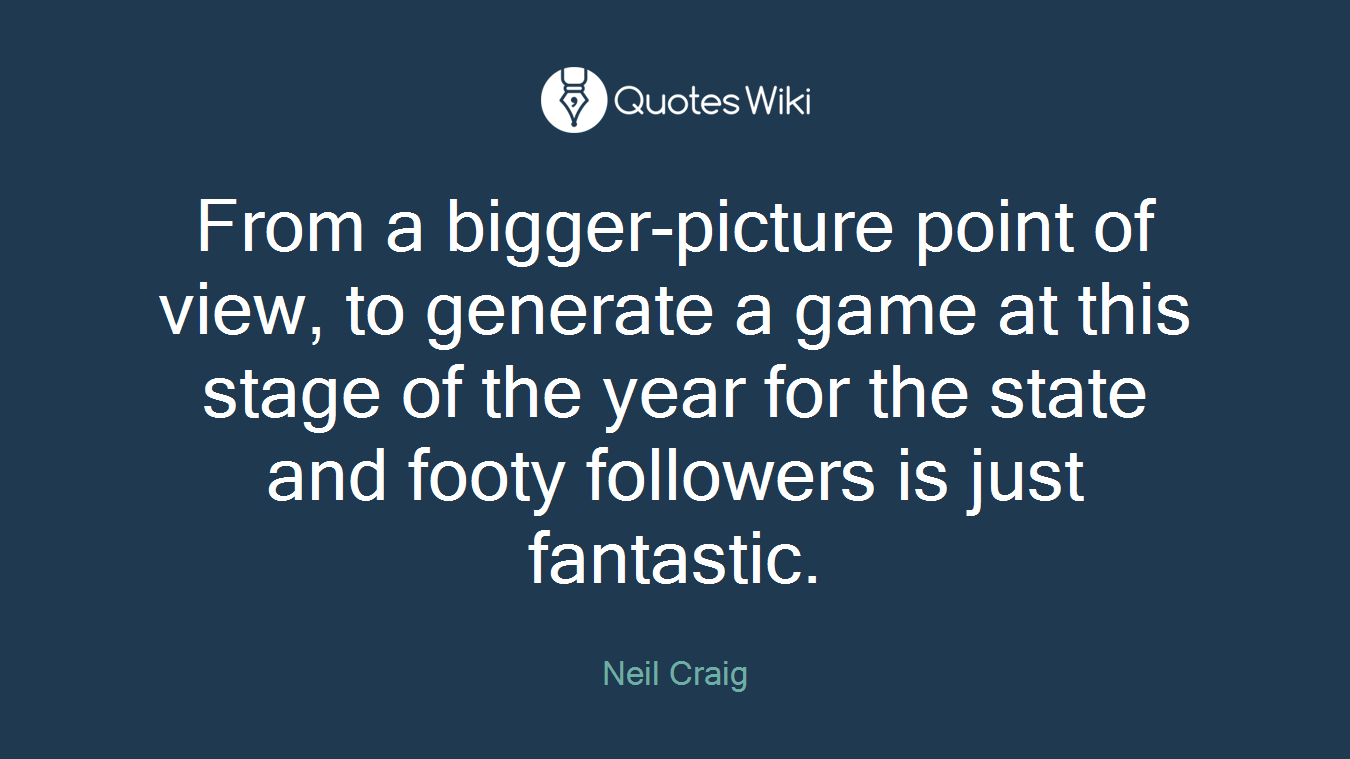 From a bigger-picture point of view, to generate a game at this stage of the year for the state and footy followers is just fantastic.