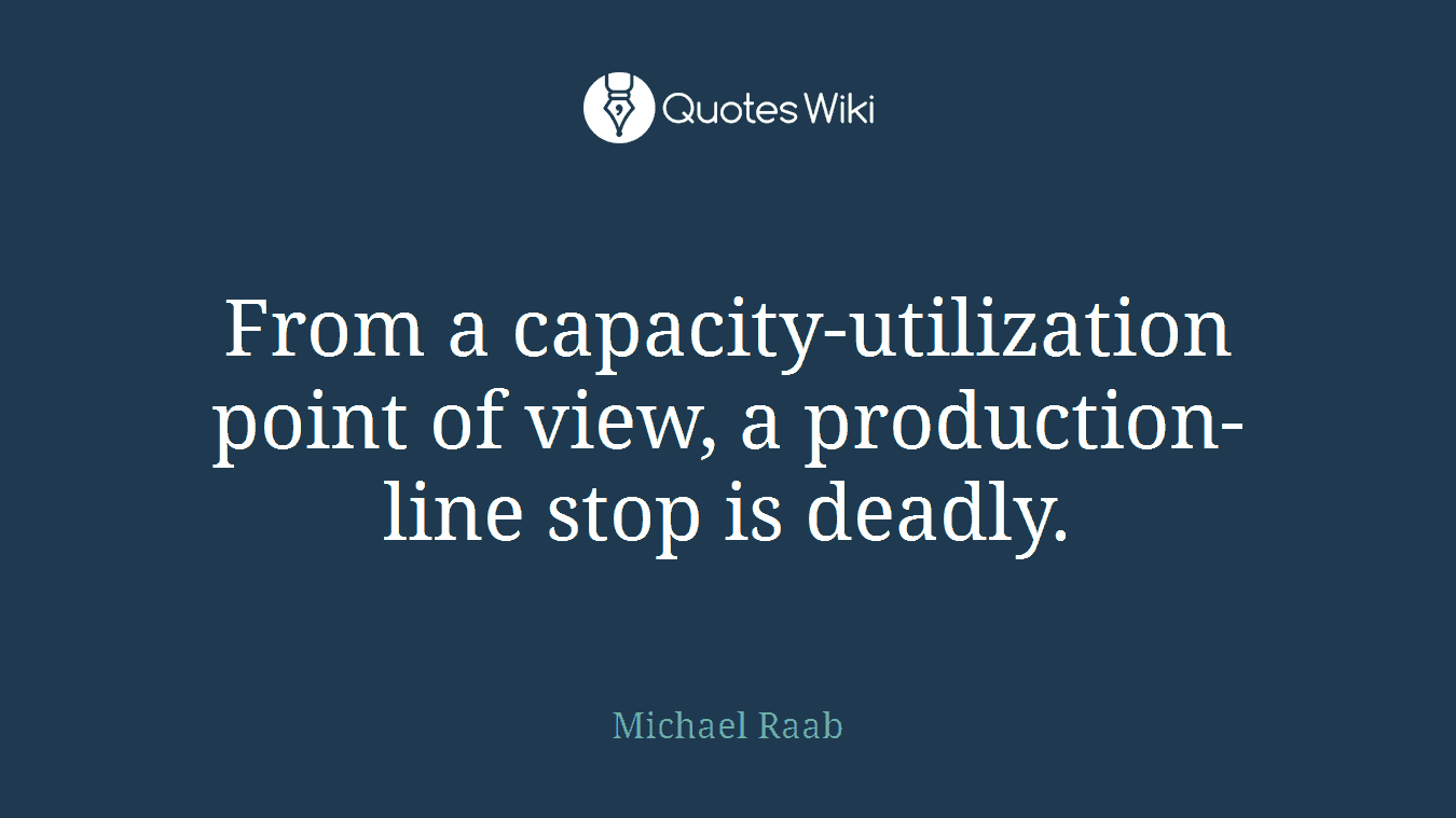 From a capacity-utilization point of view, a production-line stop is deadly.