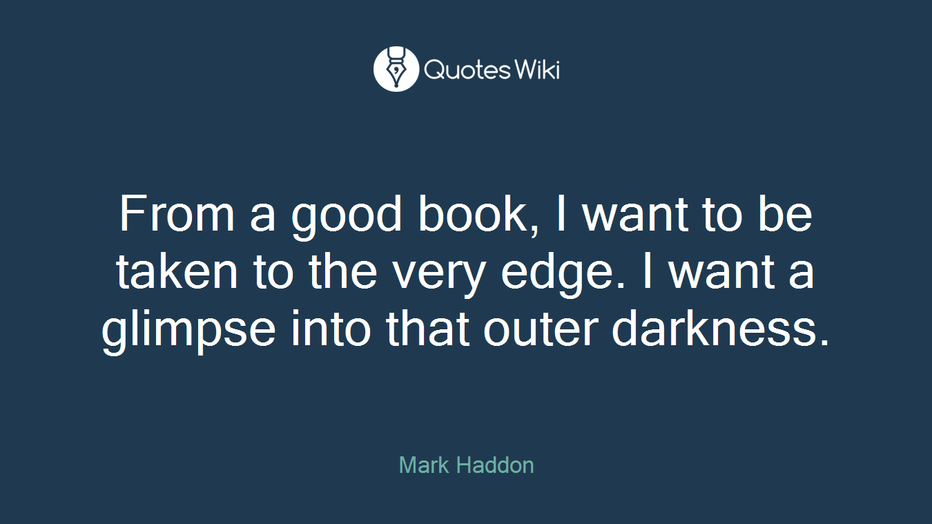 From a good book, I want to be taken to the very edge. I want a glimpse into that outer darkness.
