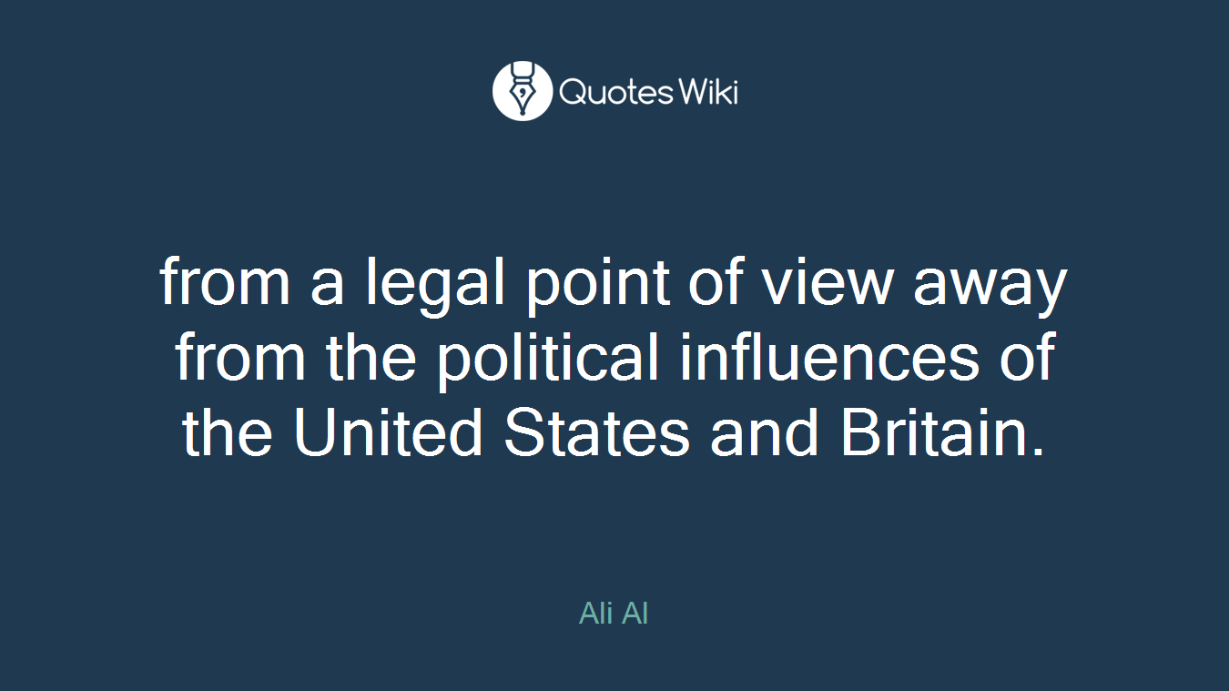 from a legal point of view away from the political influences of the United States and Britain.