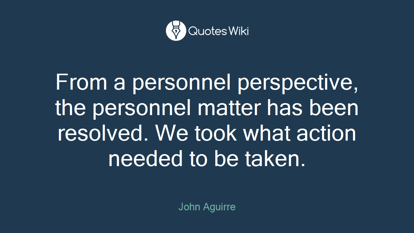 From a personnel perspective, the personnel matter has been resolved. We took what action needed to be taken.