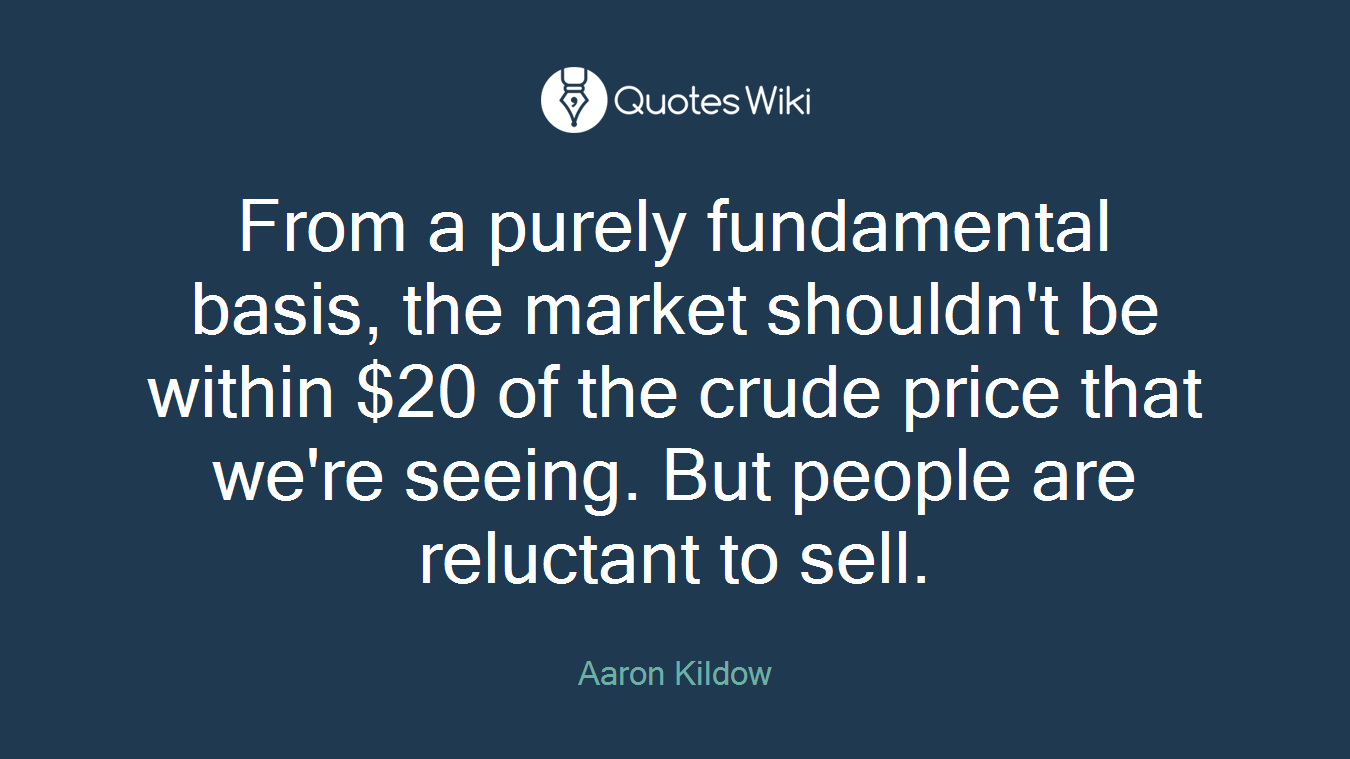 From a purely fundamental basis, the market shouldn't be within $20 of the crude price that we're seeing. But people are reluctant to sell.