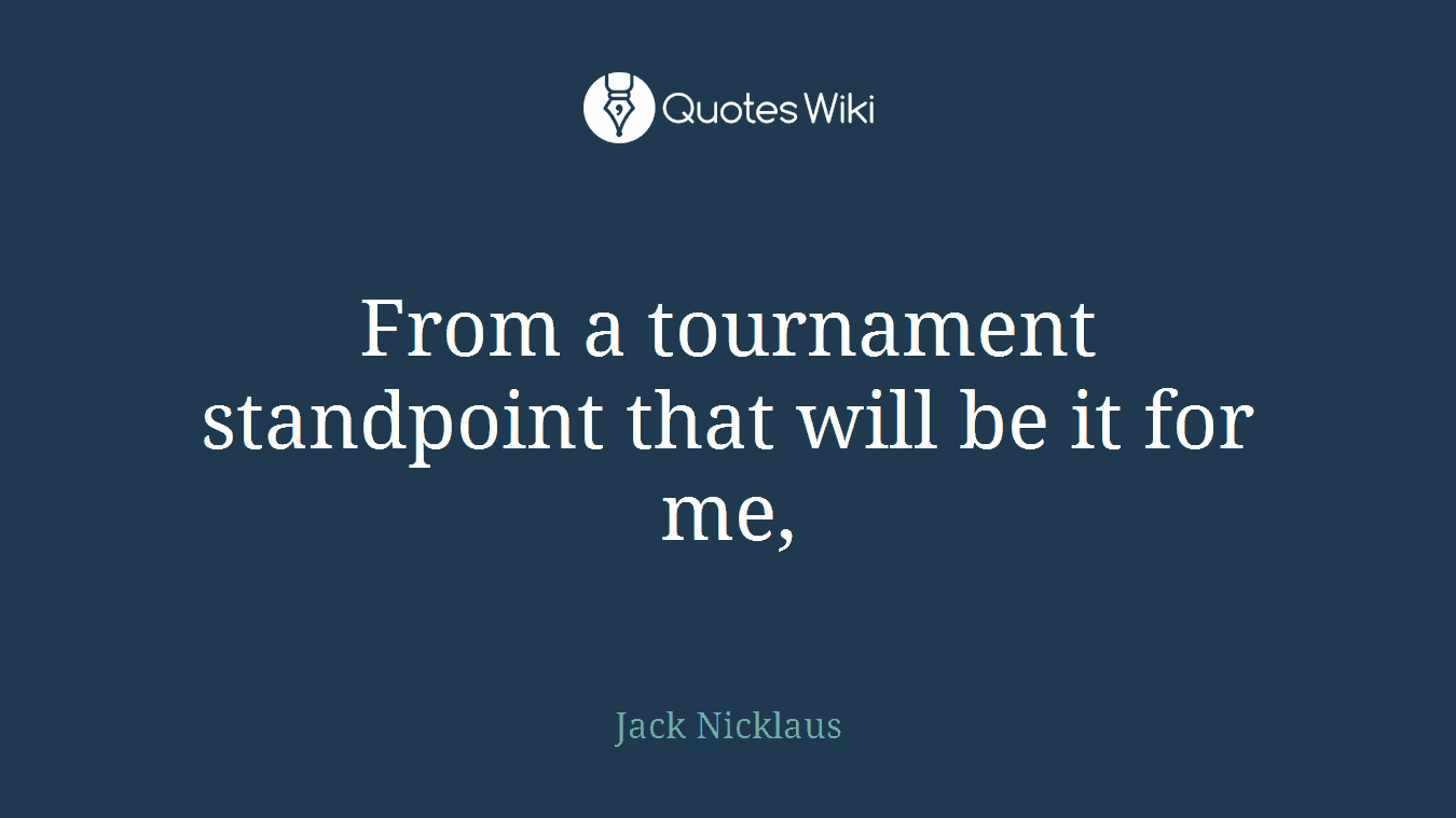 From a tournament standpoint that will be it for me,