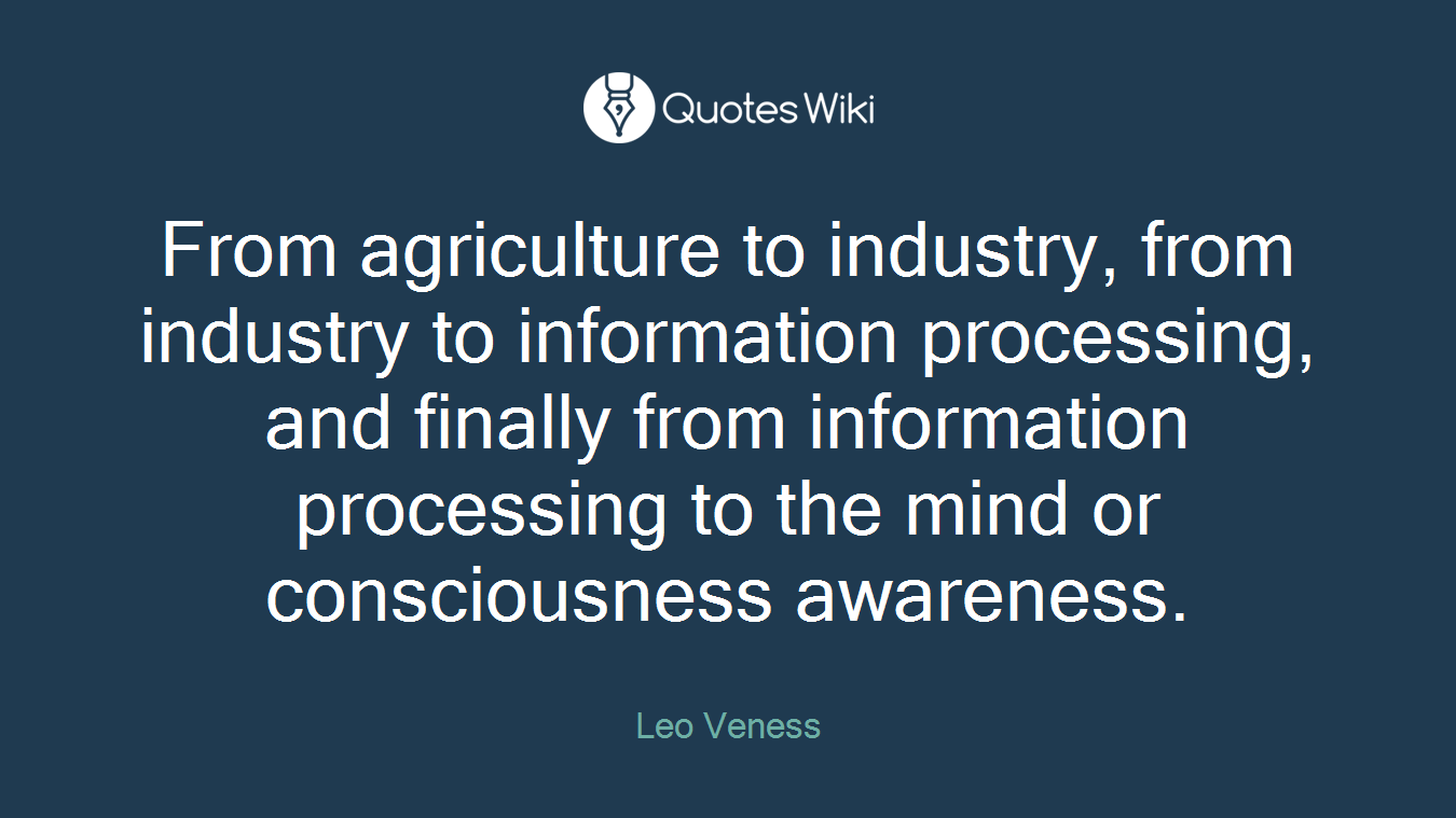 From agriculture to industry, from industry to information processing, and finally from information processing to the mind or consciousness awareness.