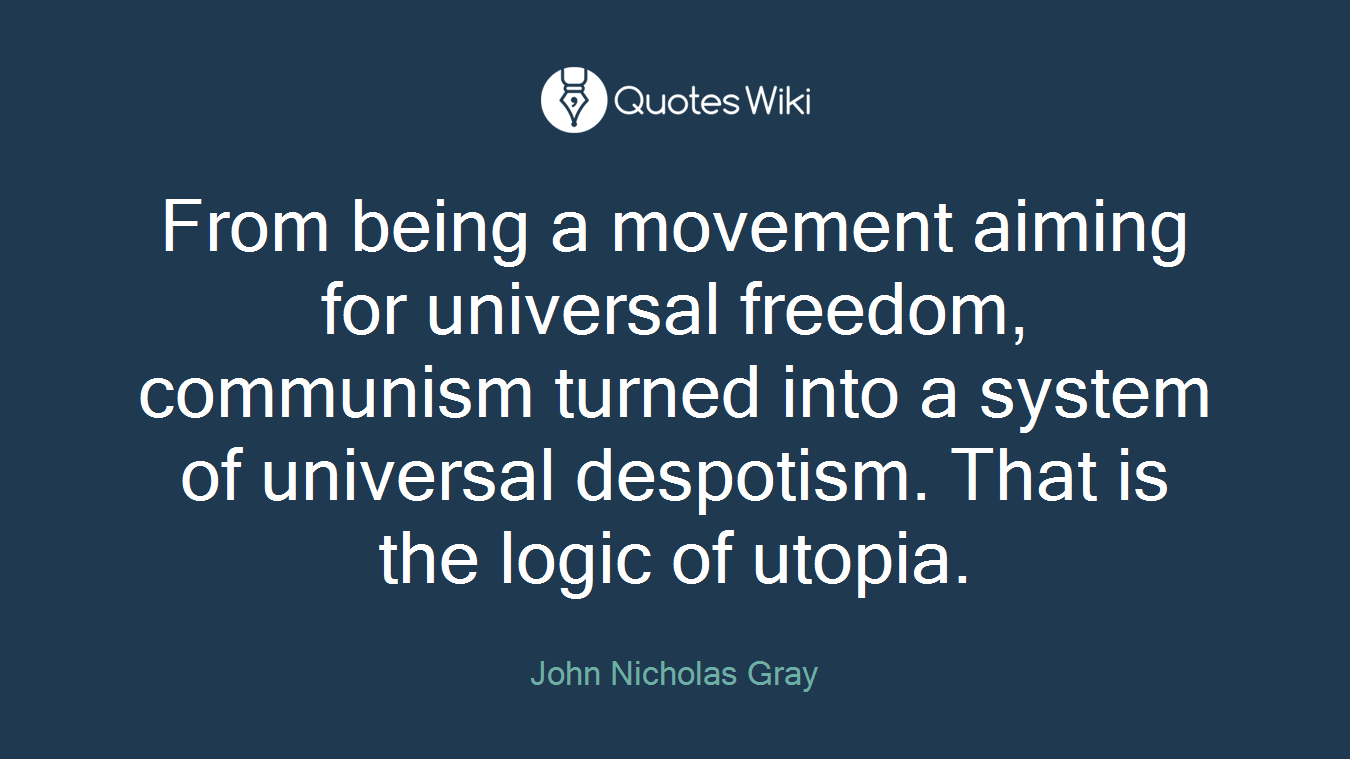 From being a movement aiming for universal freedom, communism turned into a system of universal despotism. That is the logic of utopia.