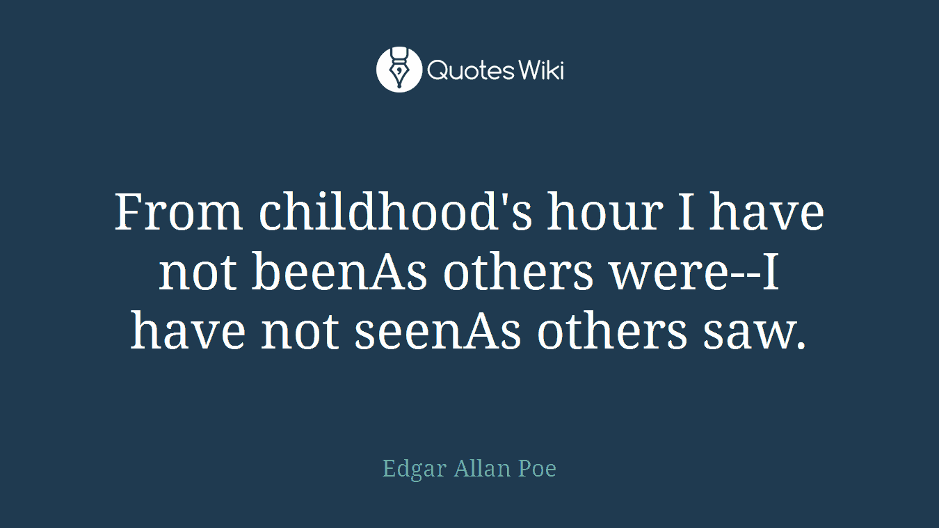 From childhood's hour I have not beenAs others were--I have not seenAs others saw.