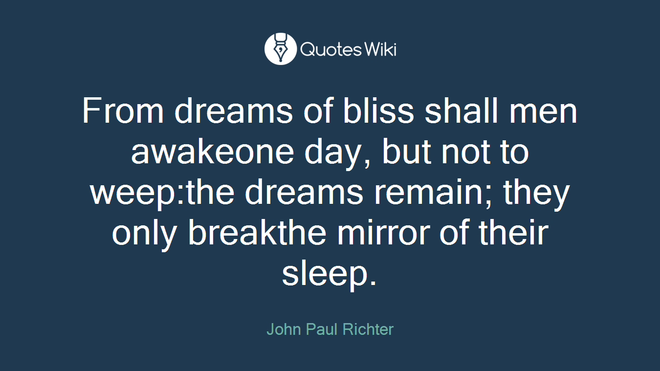 From dreams of bliss shall men awakeone day, but not to weep:the dreams remain; they only breakthe mirror of their sleep.