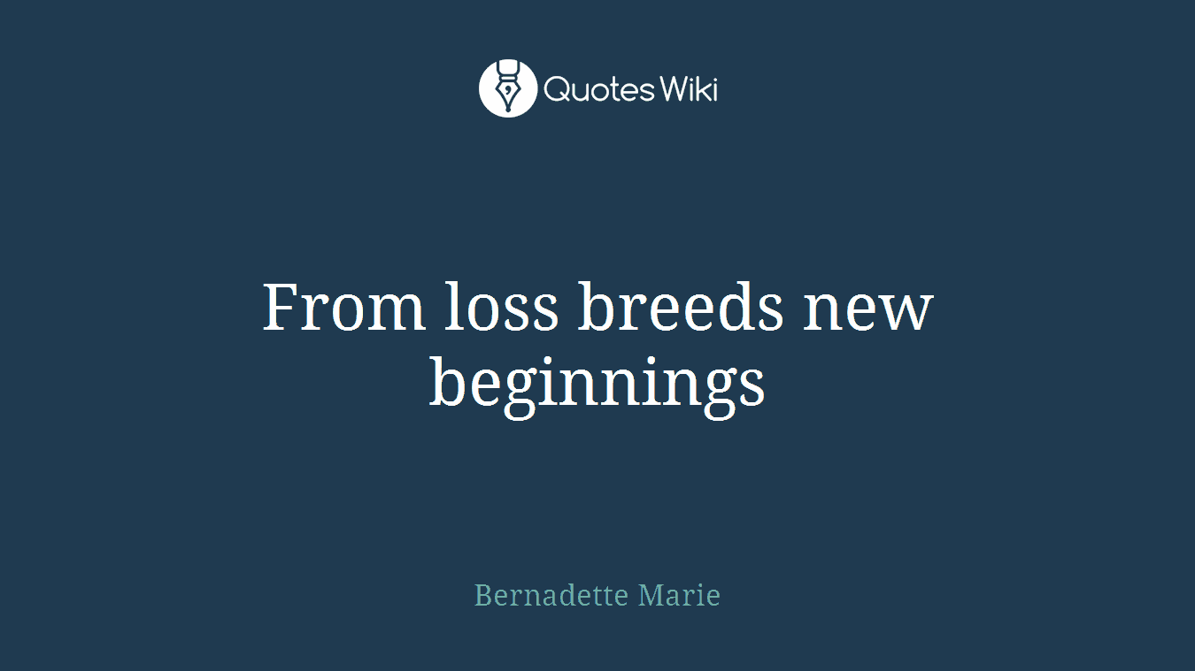 From loss breeds new beginnings