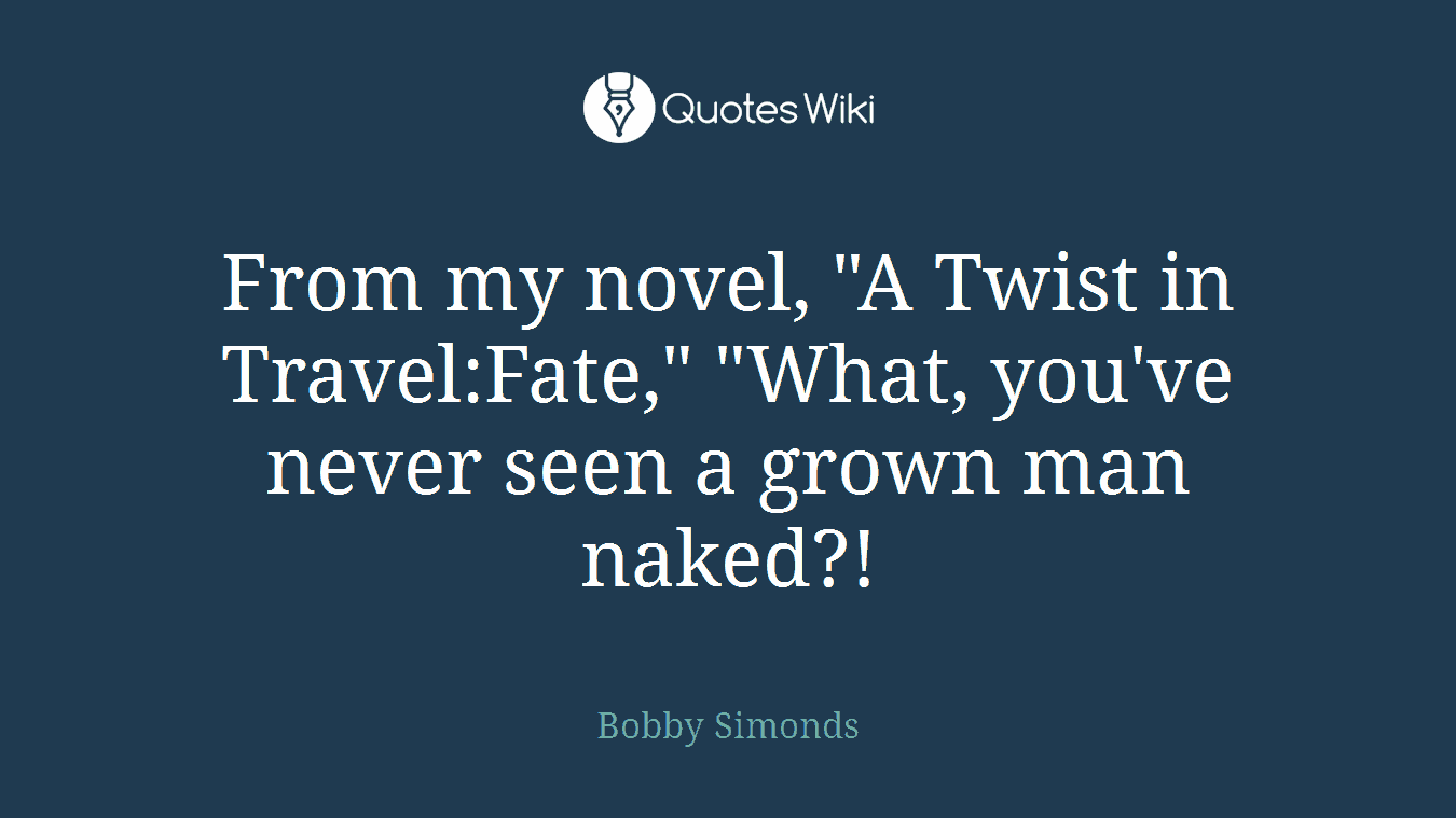 From my novel, "A Twist in Travel:Fate," "What, you've never seen a grown man naked?!