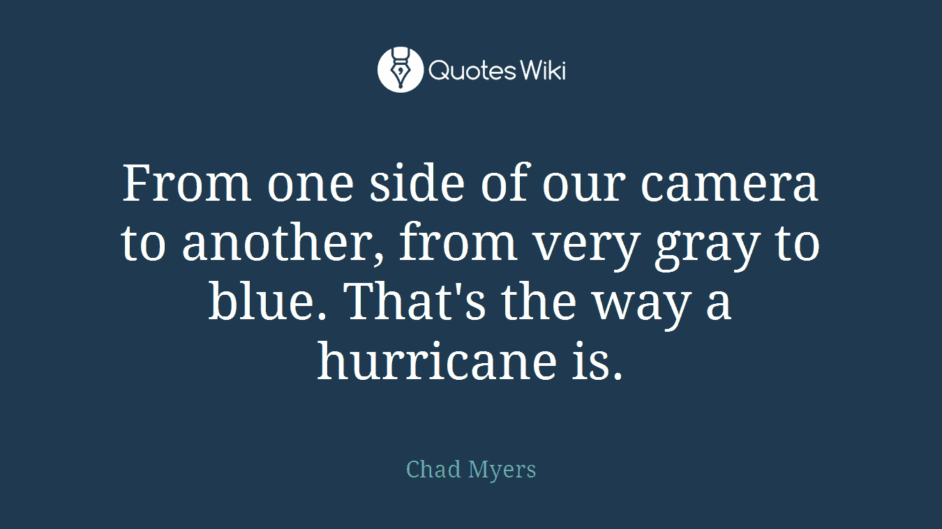 From one side of our camera to another, from very gray to blue. That's the way a hurricane is.