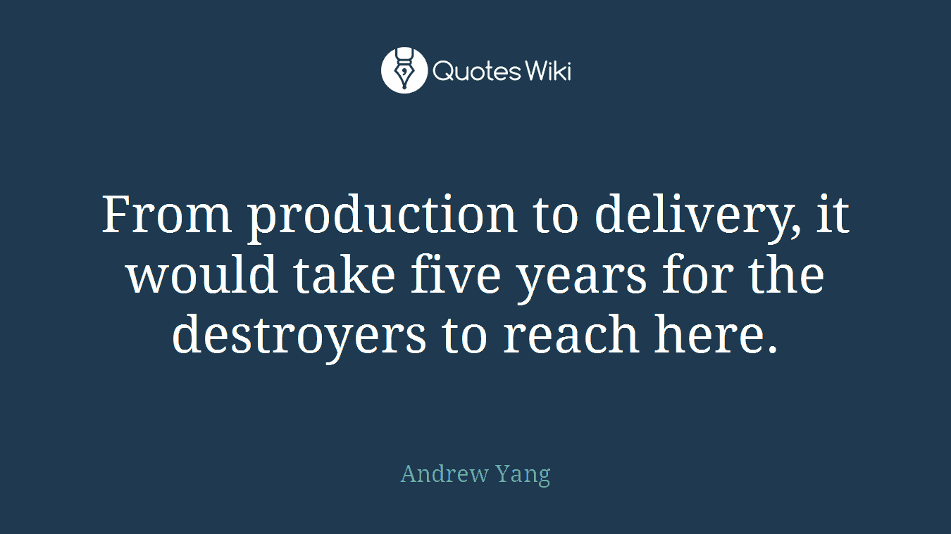 From production to delivery, it would take five years for the destroyers to reach here.