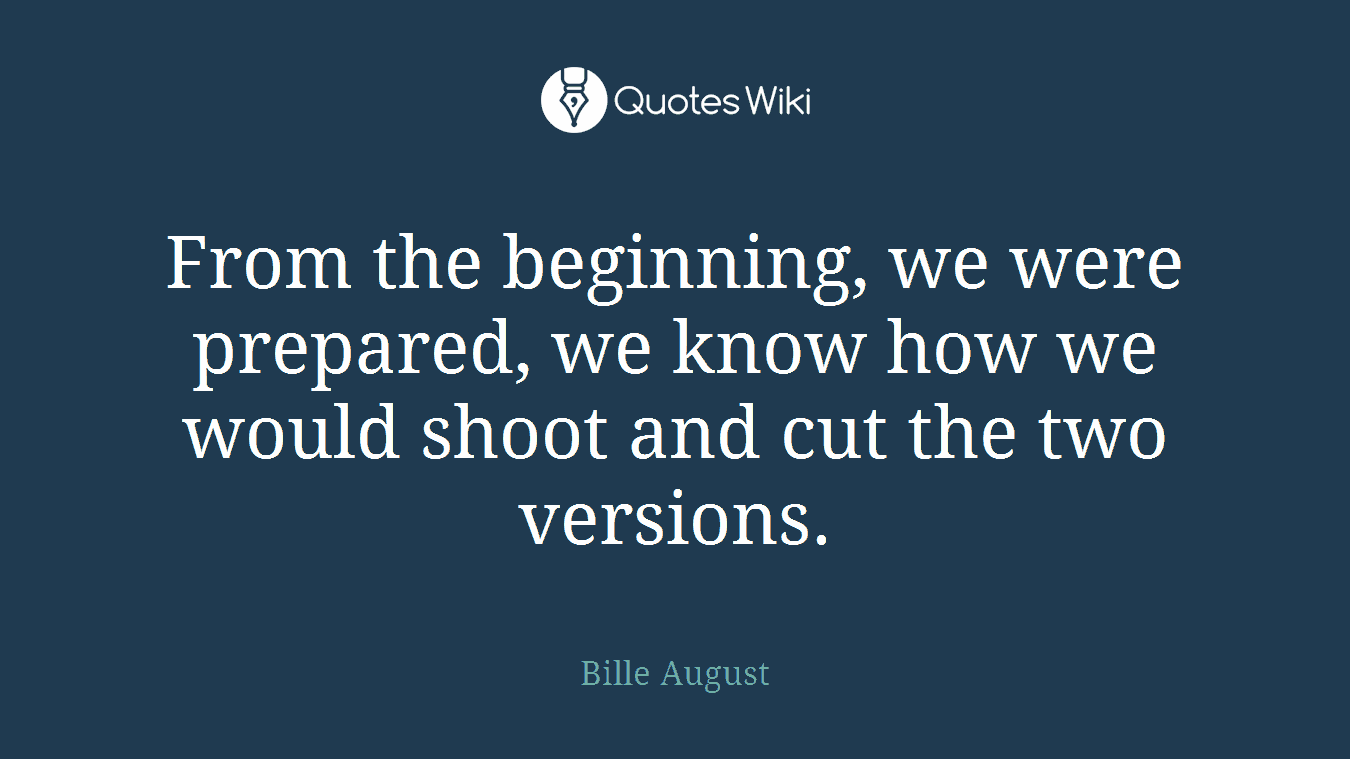 From the beginning, we were prepared, we know how we would shoot and cut the two versions.