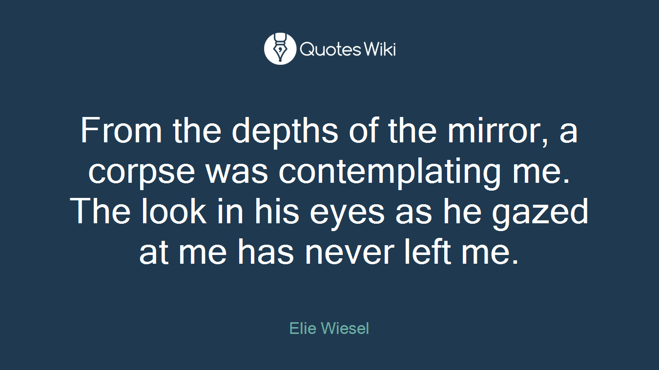 From the depths of the mirror, a corpse was contemplating me. The look in his eyes as he gazed at me has never left me.