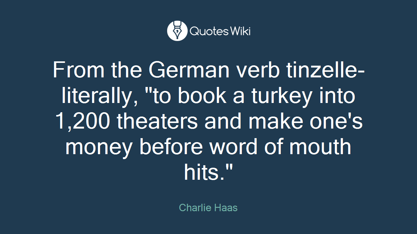 From the German verb tinzelle- literally, "to book a turkey into 1,200 theaters and make one's money before word of mouth hits."