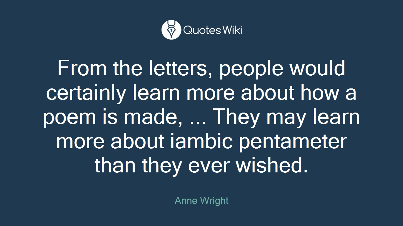 From the letters, people would certainly learn more about how a poem is made, ... They may learn more about iambic pentameter than they ever wished.