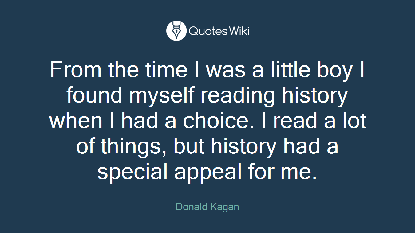 From the time I was a little boy I found myself reading history when I had a choice. I read a lot of things, but history had a special appeal for me.