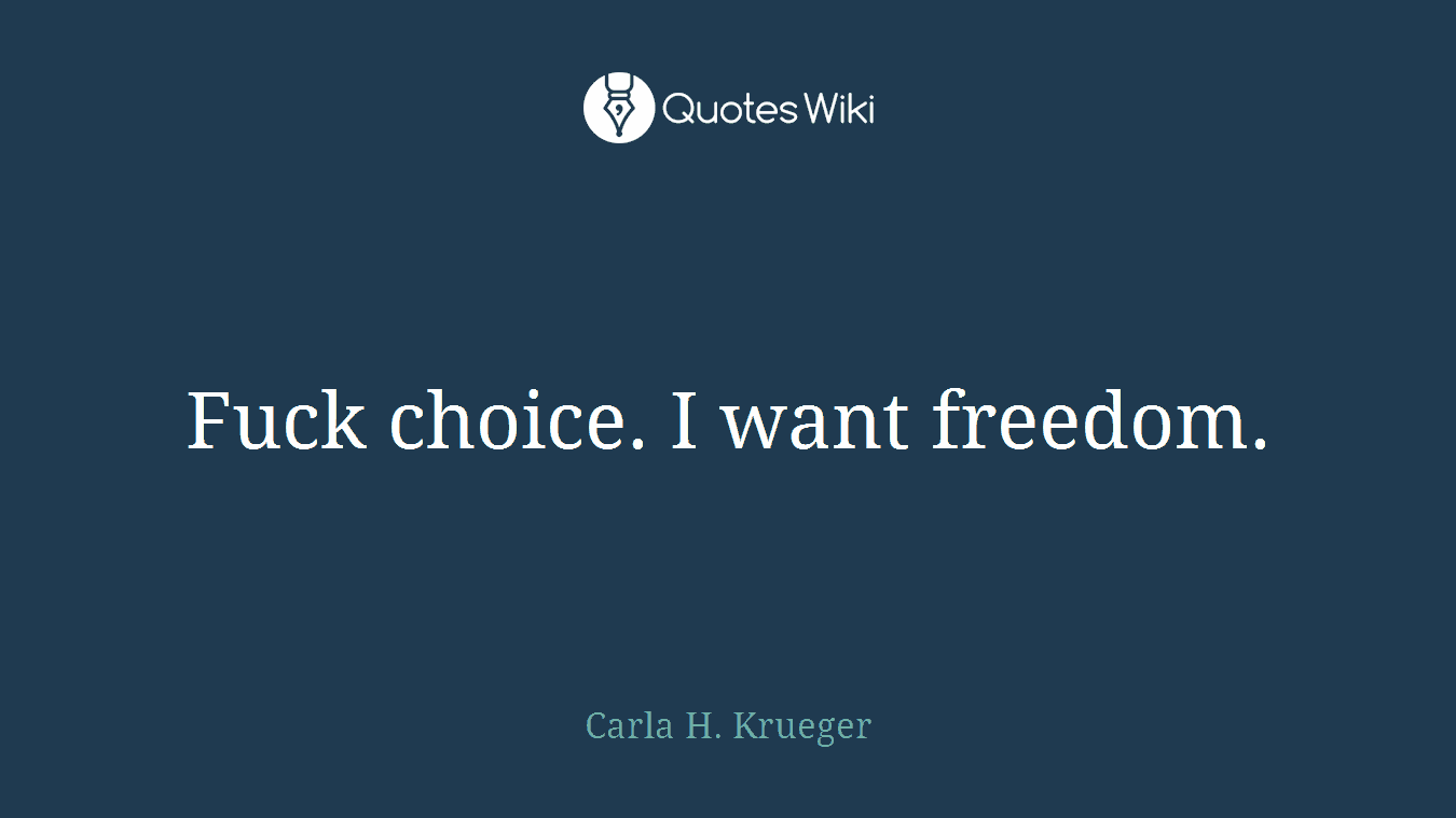 Fuck choice. I want freedom.