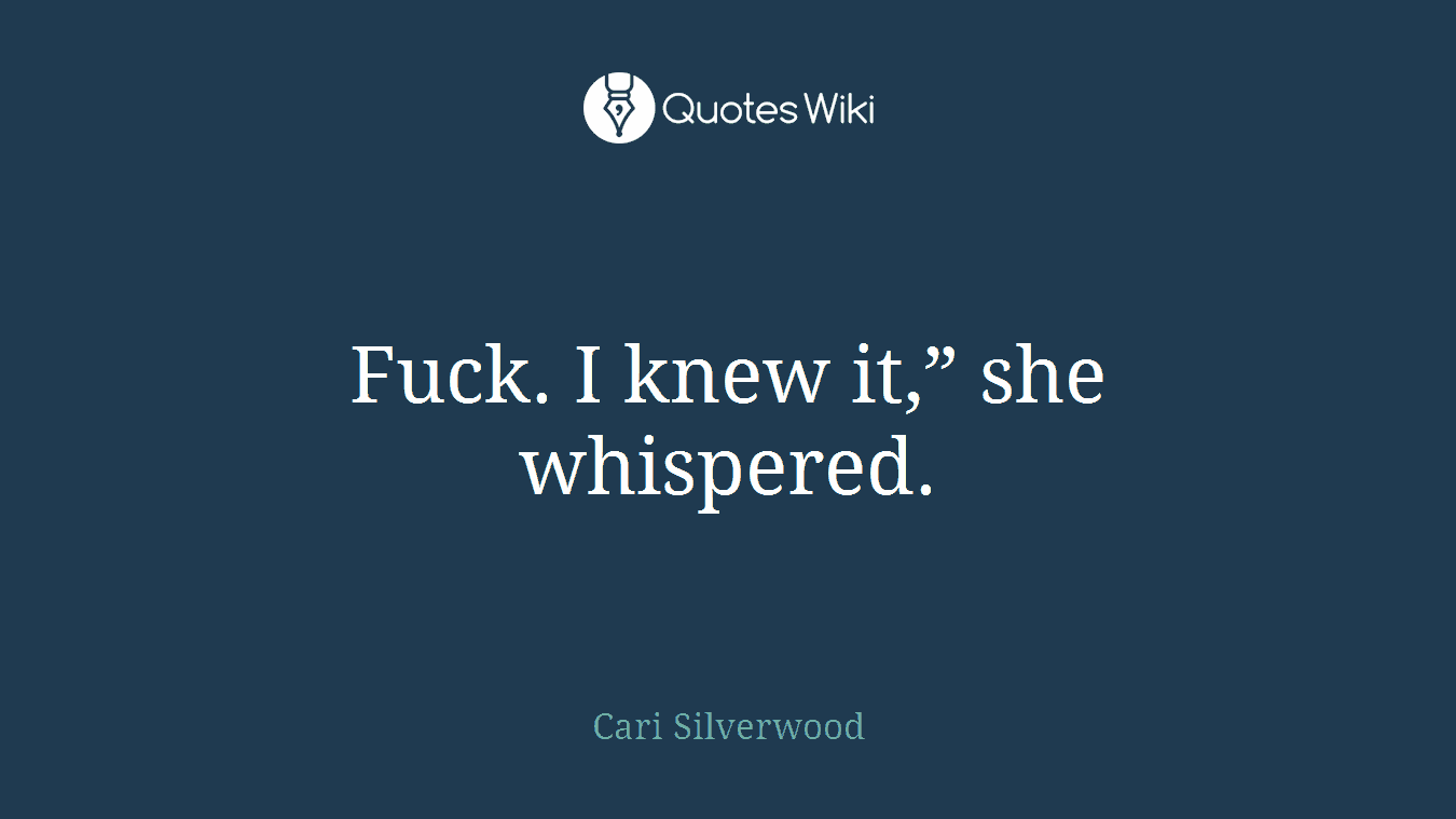 Fuck. I knew it,” she whispered.