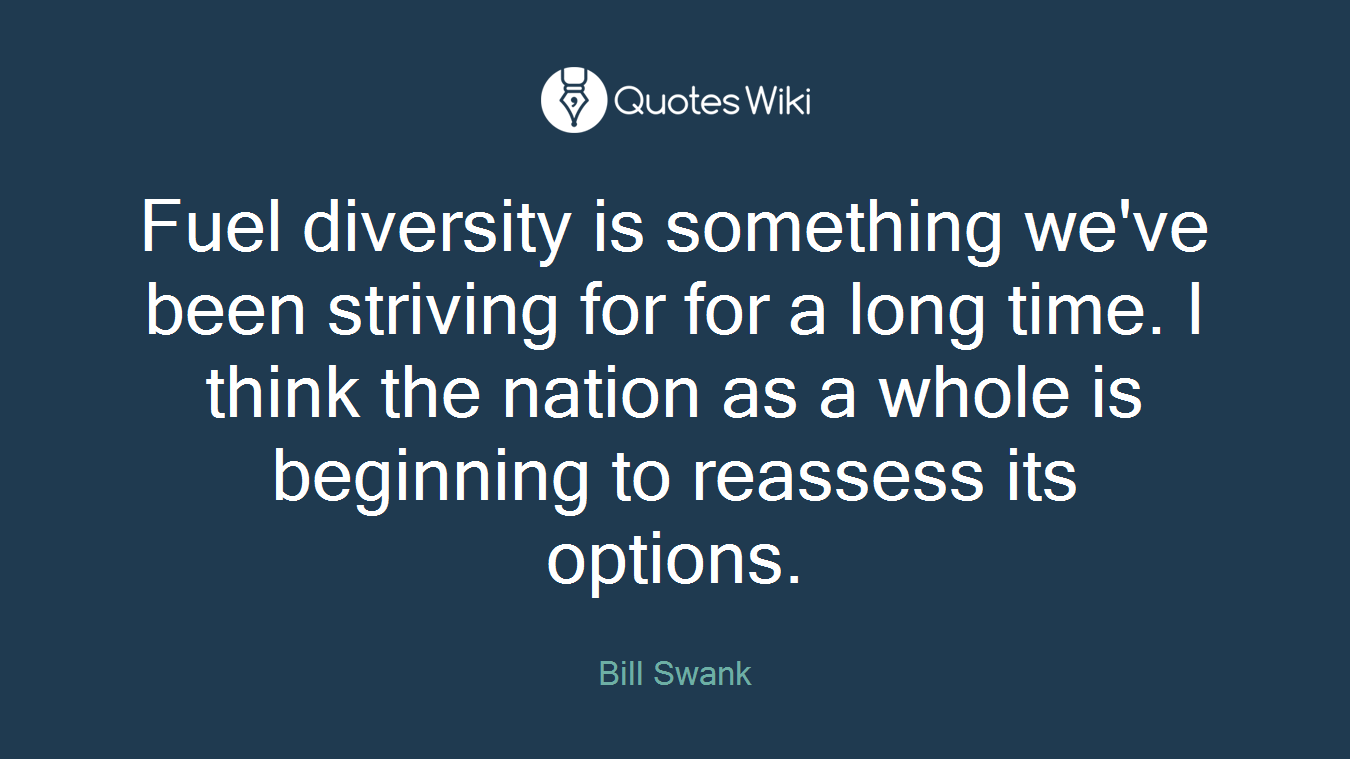 Fuel diversity is something we've been striving for for a long time. I think the nation as a whole is beginning to reassess its options.