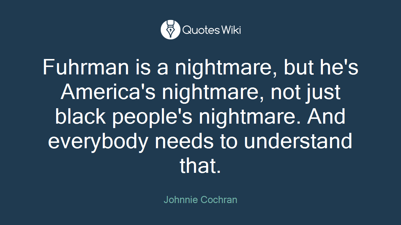 Fuhrman is a nightmare, but he's America's nightmare, not just black people's nightmare. And everybody needs to understand that.
