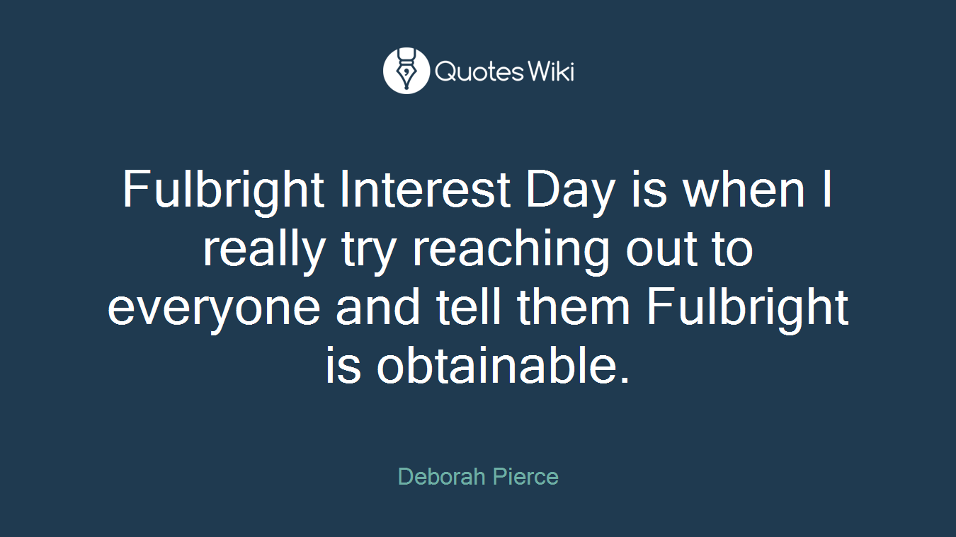 Fulbright Interest Day is when I really try reaching out to everyone and tell them Fulbright is obtainable.