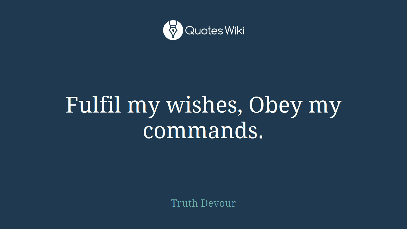 Fulfil my wishes, Obey my commands.