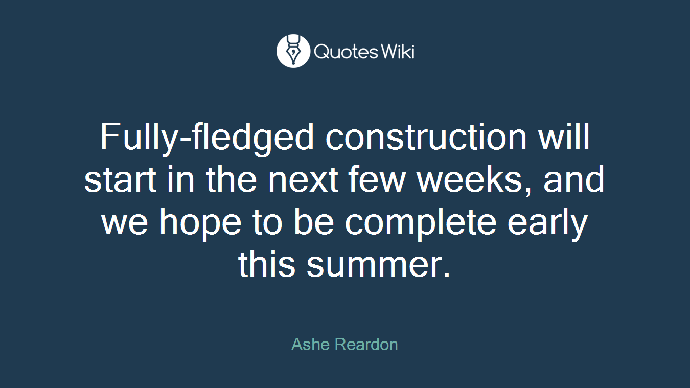 Fully-fledged construction will start in the next few weeks, and we hope to be complete early this summer.