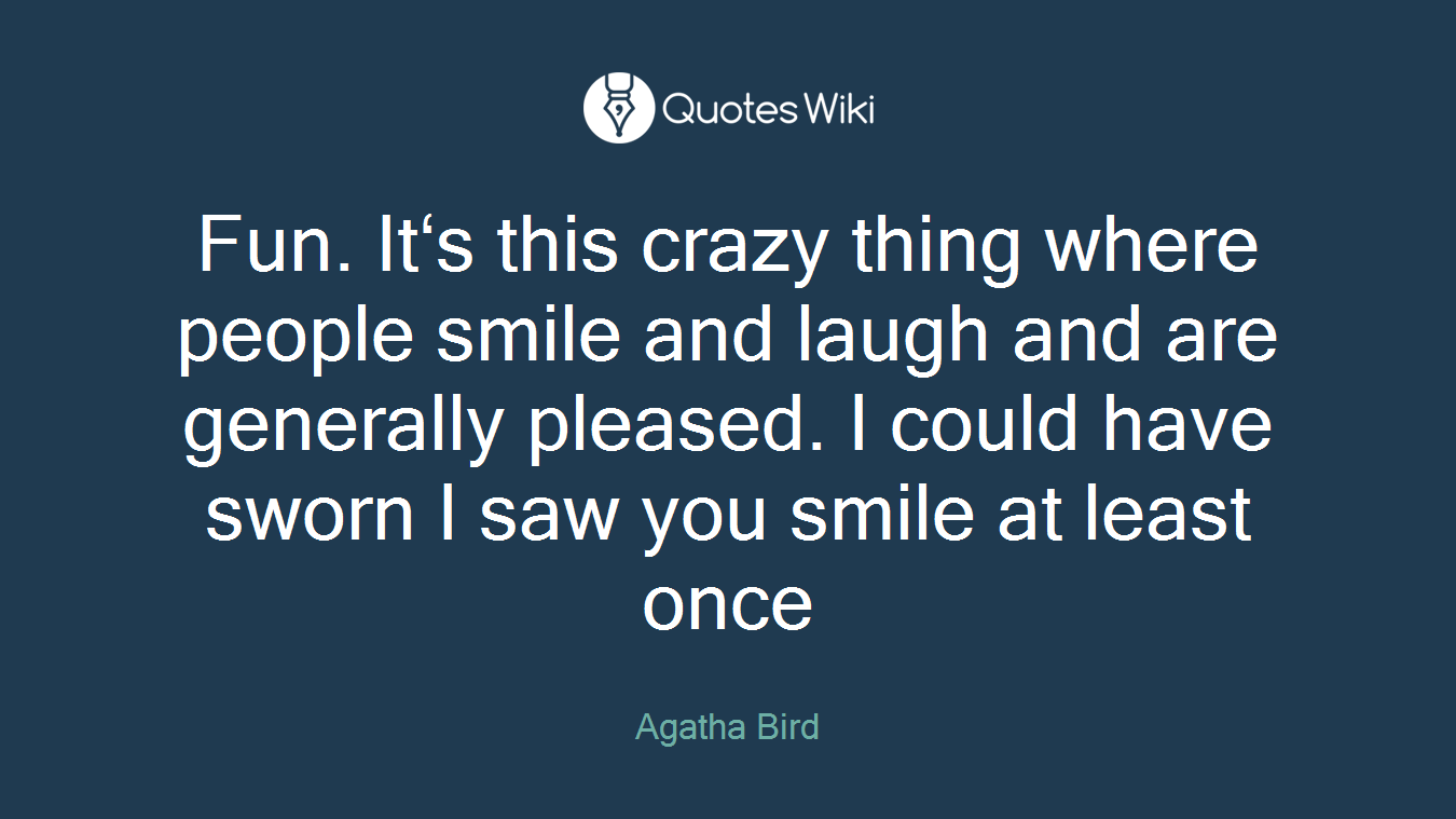 Fun. It‘s this crazy thing where people smile and laugh and are generally pleased. I could have sworn I saw you smile at least once