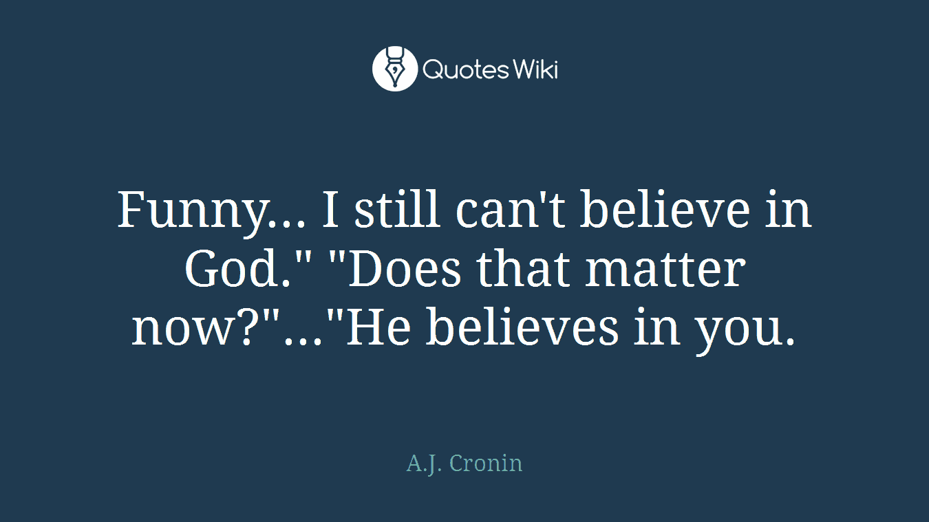 Funny... I still can't believe in God." "Does that matter now?"..."He believes in you.