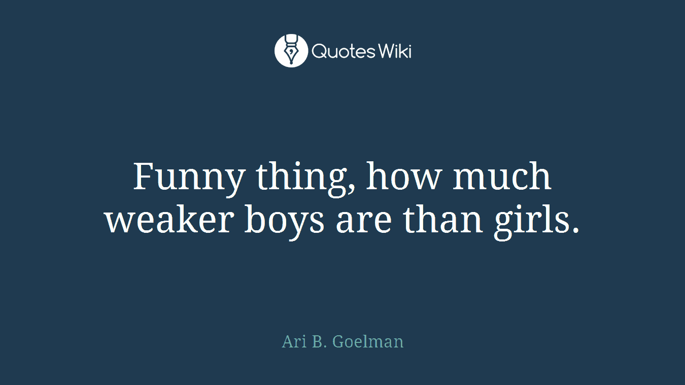 Funny thing, how much weaker boys are than girls.